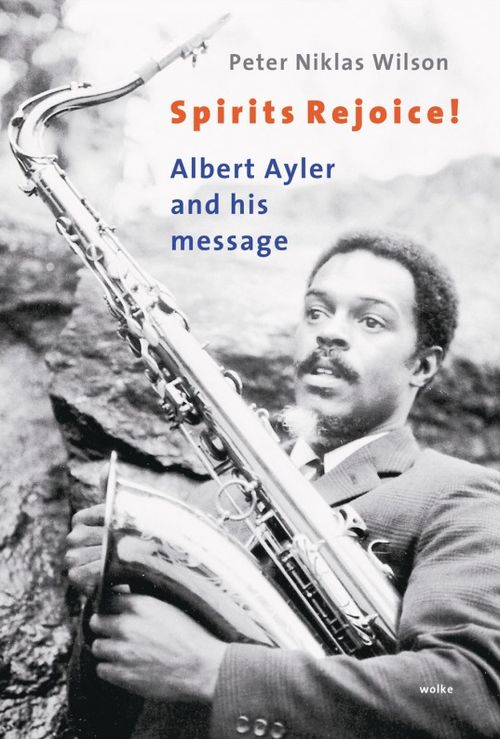 Peter Niklas Wilson - Spirits Rejoice! Albert Ayler and His Message